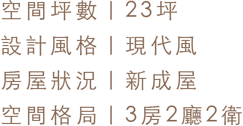 空間坪數 23坪｜設計風格 現代風｜屋況狀況 新成屋｜空間格局 3房2廳2衛